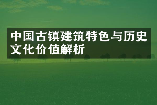 中国古镇建筑特色与历史文化价值解析