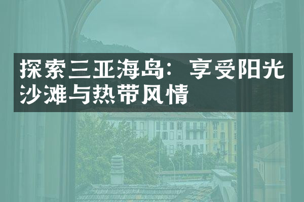 探索三亚海岛：享受阳光沙滩与热带风情
