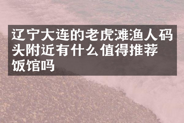 辽宁大连的老虎滩渔人码头附近有什么值得推荐的饭馆吗