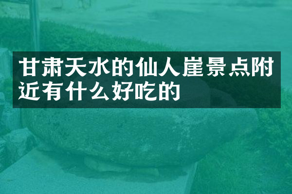 甘肃天水的仙人崖景点附近有什么好吃的