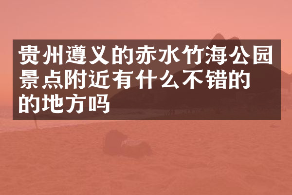 贵州遵义的赤水竹海公园景点附近有什么不错的住的地方吗