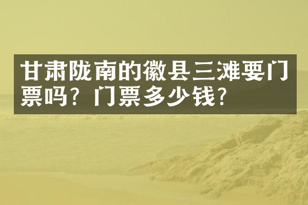 甘肃陇南的徽县三滩要门票吗？门票多少钱？