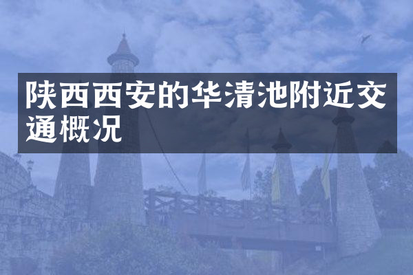 陕西西安的华清池附近交通概况
