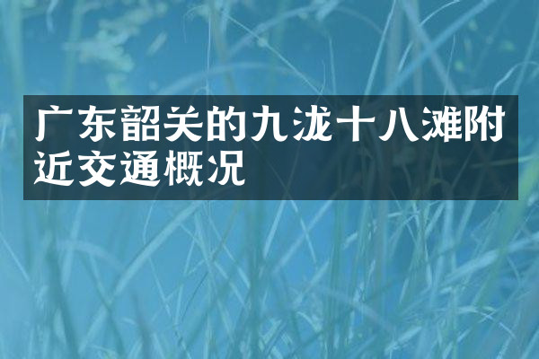 广东韶关的九泷十八滩附近交通概况