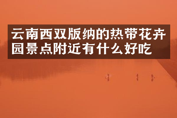 云南西双版纳的热带花卉园景点附近有什么好吃的