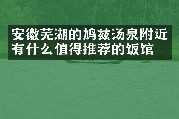 安徽芜湖的鸠兹汤泉附近有什么值得推荐的饭馆吗