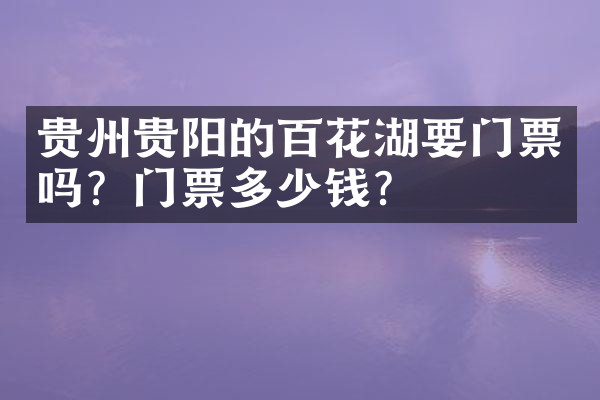 贵州贵阳的百花湖要门票吗？门票多少钱？