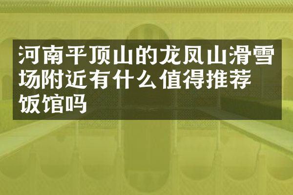 河南平顶山的龙凤山滑雪场附近有什么值得推荐的饭馆吗