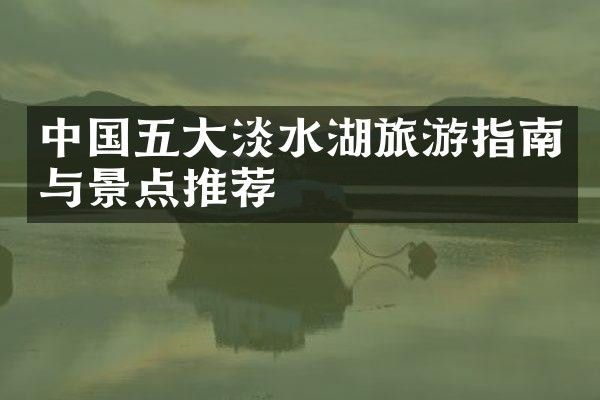 中国五大淡水湖旅游指南与景点推荐