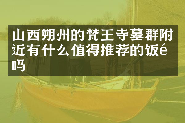 山西朔州的梵王寺墓群附近有什么值得推荐的饭馆吗