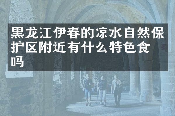 黑龙江伊春的凉水自然保护区附近有什么特色食物吗