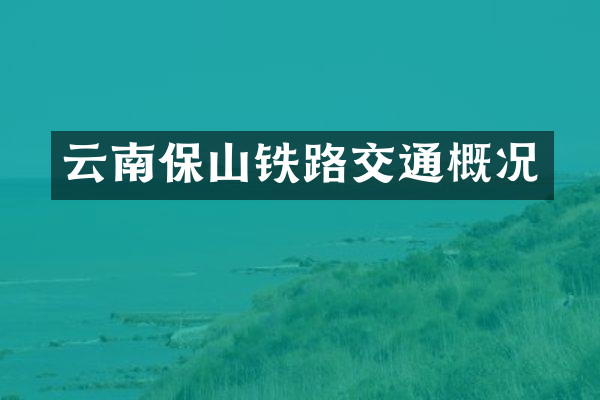 云南保山铁路交通概况