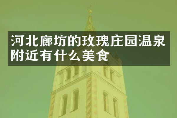 河北廊坊的玫瑰庄园温泉附近有什么美食