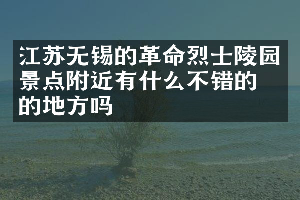 江苏无锡的革命烈士陵园景点附近有什么不错的住的地方吗
