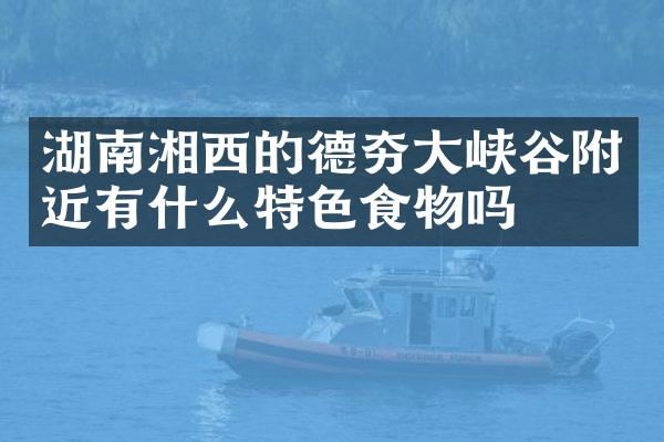 湖南湘西的德夯大峡谷附近有什么特色食物吗
