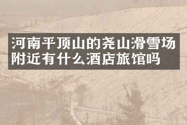 河南平顶山的尧山滑雪场附近有什么酒店旅馆吗