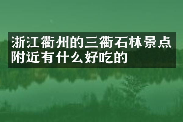 浙江衢州的三衢石林景点附近有什么好吃的
