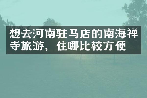 想去河南驻马店的南海禅寺旅游，住哪比较方便