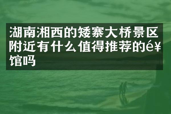 湖南湘西的矮寨大桥景区附近有什么值得推荐的饭馆吗