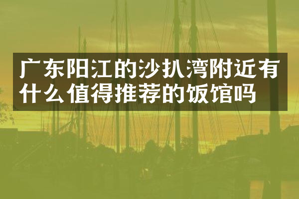 广东阳江的沙扒湾附近有什么值得推荐的饭馆吗