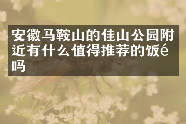 安徽马鞍山的佳山公园附近有什么值得推荐的饭馆吗