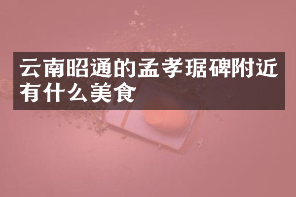 云南昭通的孟孝琚碑附近有什么美食
