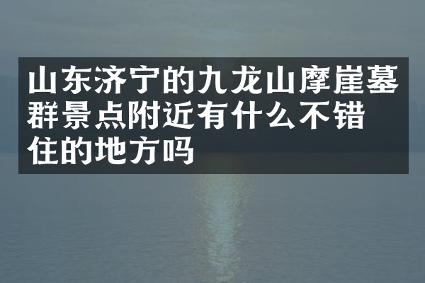 山东济宁的九龙山摩崖墓群景点附近有什么不错的住的地方吗