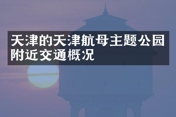 天津的天津航母主题公园附近交通概况