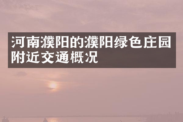 河南濮阳的濮阳绿色庄园附近交通概况