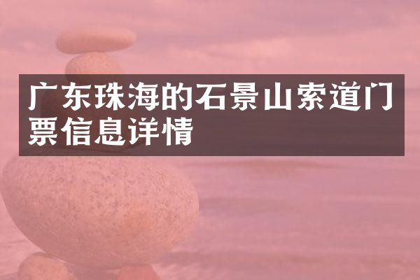 广东珠海的石景山索道门票信息详情