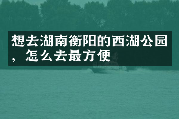 想去湖南衡阳的西湖公园，怎么去最方便