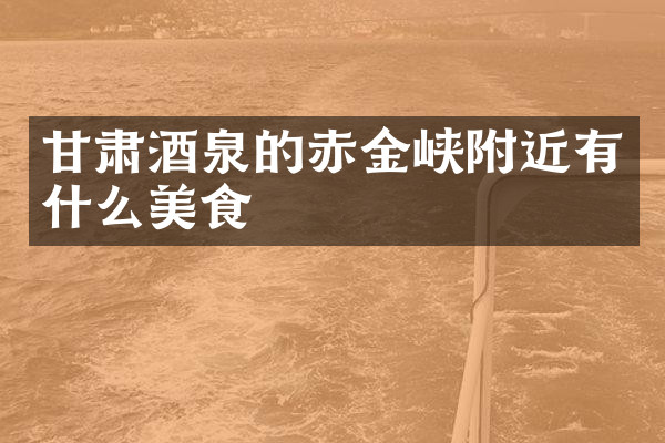 甘肃酒泉的赤金峡附近有什么美食