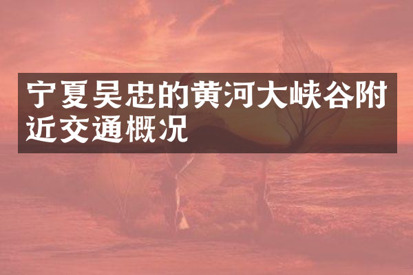 宁夏吴忠的黄河大峡谷附近交通概况