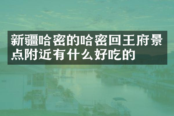 新疆哈密的哈密回王府景点附近有什么好吃的