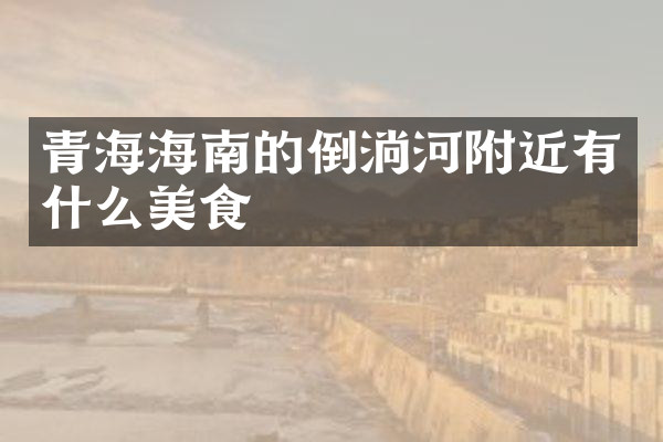 青海海南的倒淌河附近有什么美食