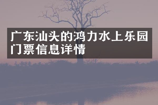 广东汕头的鸿力水上乐园门票信息详情