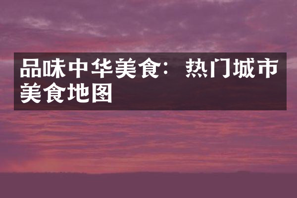 品味中华美食：热门城市美食地图
