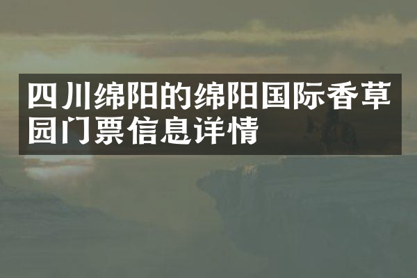 四川绵阳的绵阳国际香草园门票信息详情