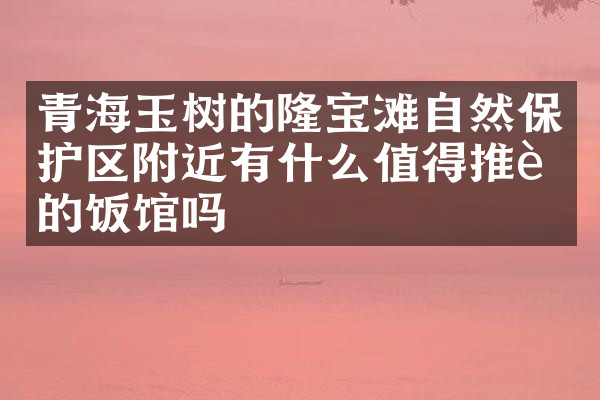 青海玉树的隆宝滩自然保护区附近有什么值得推荐的饭馆吗