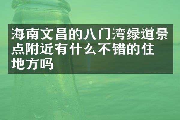 海南文昌的八门湾绿道景点附近有什么不错的住的地方吗