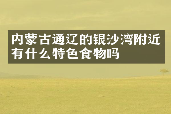 内蒙古通辽的银沙湾附近有什么特色食物吗
