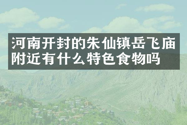 河南开封的朱仙镇岳飞庙附近有什么特色食物吗
