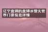 辽宁盘锦的盘锦冰雪大世界门票信息详情