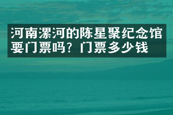 河南漯河的陈星聚纪念馆要门票吗？门票多少钱？