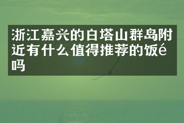 浙江嘉兴的白塔山群岛附近有什么值得推荐的饭馆吗