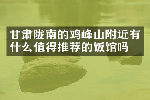 甘肃陇南的鸡峰山附近有什么值得推荐的饭馆吗