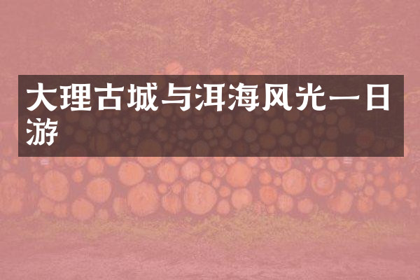 大理古城与洱海风光一日游
