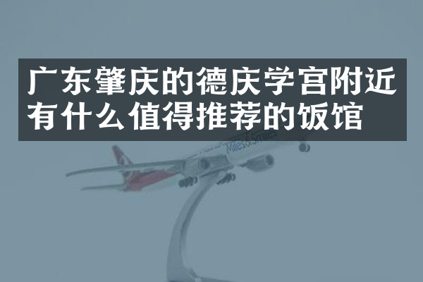广东肇庆的德庆学宫附近有什么值得推荐的饭馆吗