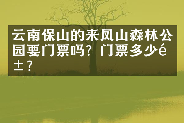 云南保山的来凤山森林公园要门票吗？门票多少钱？