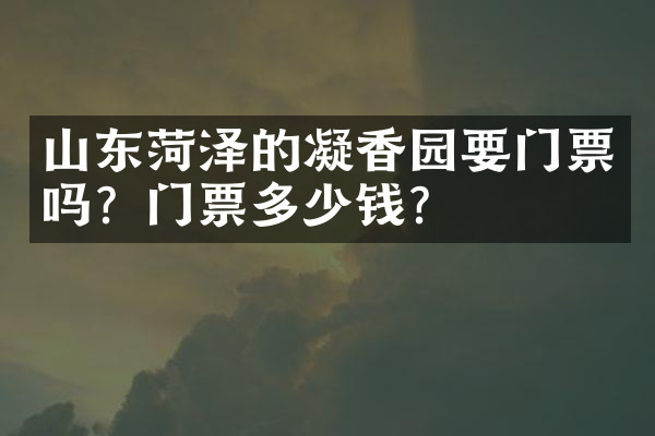 山东菏泽的凝香园要门票吗？门票多少钱？